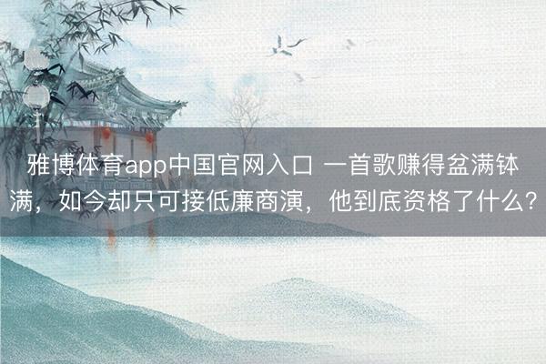 雅博体育app中国官网入口 一首歌赚得盆满钵满，如今却只可接低廉商演，他到底资格了什么？