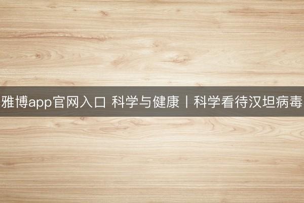 雅博app官网入口 科学与健康丨科学看待汉坦病毒