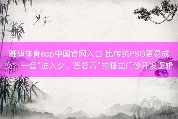 雅博体育app中国官网入口 比传统PSG更易成交？一套“进入少、答复高”的睡觉门诊开发逻辑