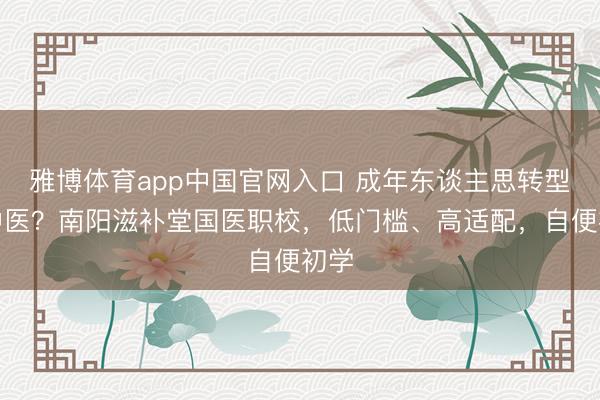 雅博体育app中国官网入口 成年东谈主思转型学中医？南阳滋补堂国医职校，低门槛、高适配，自便初学