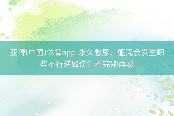 亚博(中国)体育app 永久憋尿,躯壳会发生哪些不行逆毁伤?看完别再忍