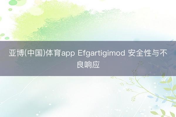亚博(中国)体育app Efgartigimod 安全性与不良响应