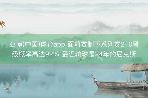 亚博(中国)体育app 面前赛制下系列赛2-0晋级概率高达92% 最近输球是24年的尼克斯