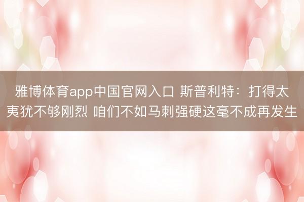 雅博体育app中国官网入口 斯普利特:打得太夷犹不够刚烈 咱们不如马刺强硬这毫不成再发生