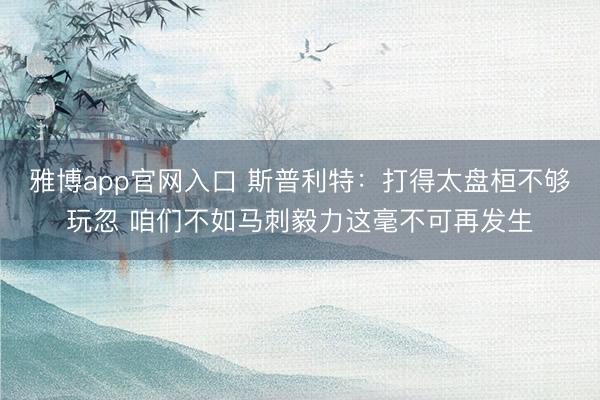 雅博app官网入口 斯普利特：打得太盘桓不够玩忽 咱们不如马刺毅力这毫不可再发生