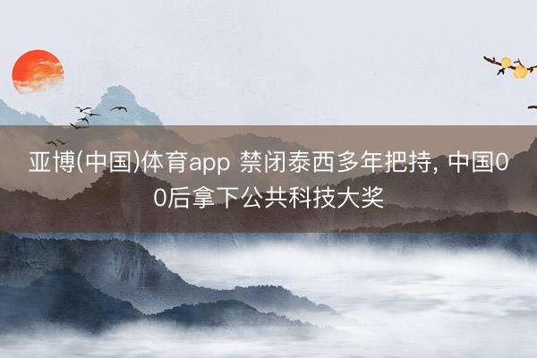 亚博(中国)体育app 禁闭泰西多年把持， 中国00后拿下公共科技大奖