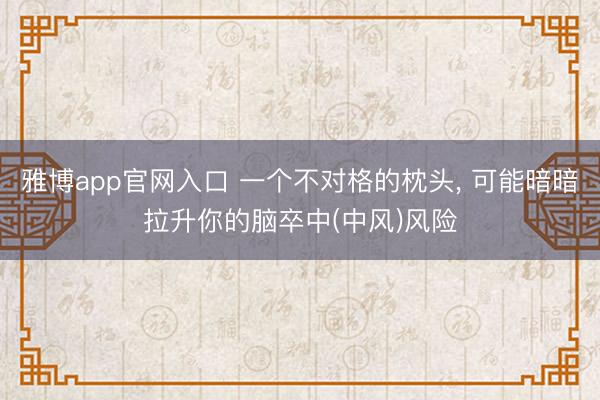 雅博app官网入口 一个不对格的枕头， 可能暗暗拉升你的脑卒中(中风)风险