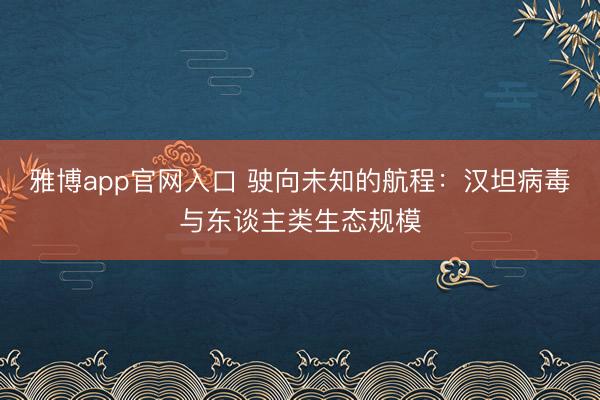 雅博app官网入口 驶向未知的航程：汉坦病毒与东谈主类生态规模