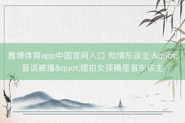 雅博体育app中国官网入口 知情东谈主:"盲谈被撞"摆拍女孩确是盲东谈主