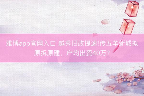 雅博app官网入口 越秀旧改提速!传五羊新城拟原拆原建，户均出资40万？