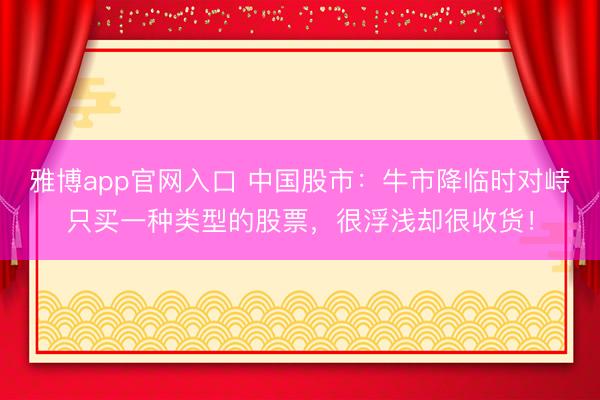 雅博app官网入口 中国股市：牛市降临时对峙只买一种类型的股票，很浮浅却很收货！