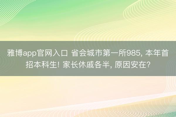 雅博app官网入口 省会城市第一所985, 本年首招本科生! 家长休戚各半, 原因安在?