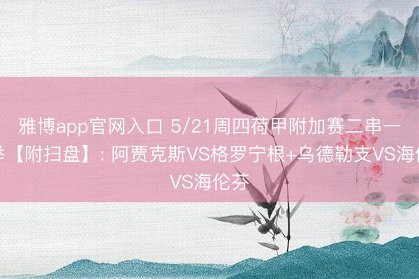 雅博app官网入口 5/21周四荷甲附加赛二串一保举【附扫盘】: 阿贾克斯VS格罗宁根+乌德勒支VS海伦芬