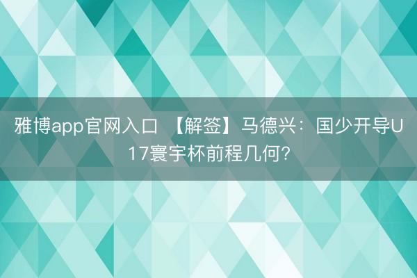 雅博app官网入口 【解签】马德兴：国少开导U17寰宇杯前程几何?