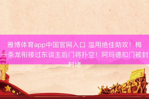 雅博体育app中国官网入口 滥用绝佳助攻！梅努一条龙衔接过东谈主后门将扑空！阿玛德扣门被封堵