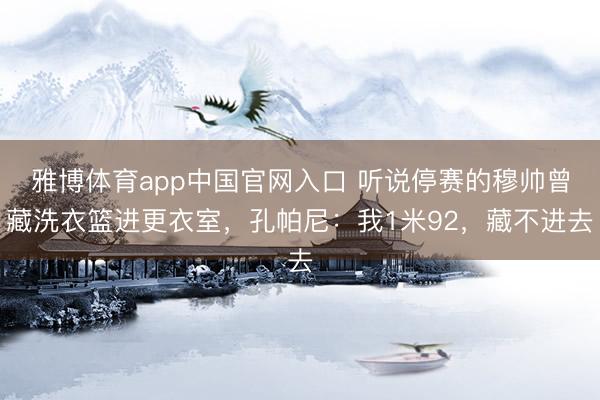 雅博体育app中国官网入口 听说停赛的穆帅曾藏洗衣篮进更衣室，孔帕尼：我1米92，藏不进去