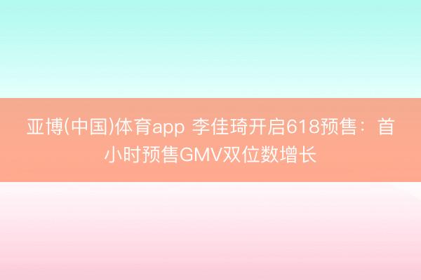 亚博(中国)体育app 李佳琦开启618预售：首小时预售GMV双位数增长