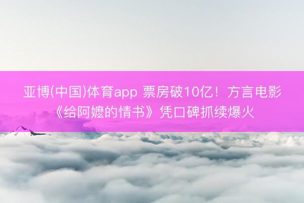 亚博(中国)体育app 票房破10亿!方言电影《给阿嬷的情书》凭口碑抓续爆火