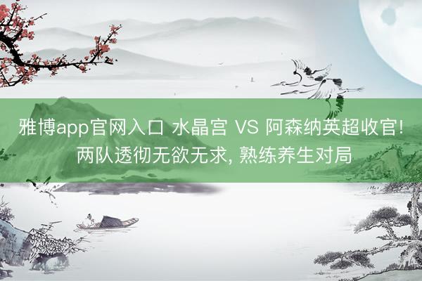 雅博app官网入口 水晶宫 VS 阿森纳英超收官! 两队透彻无欲无求， 熟练养生对局