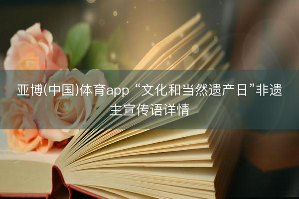 亚博(中国)体育app “文化和当然遗产日”非遗主宣传语详情