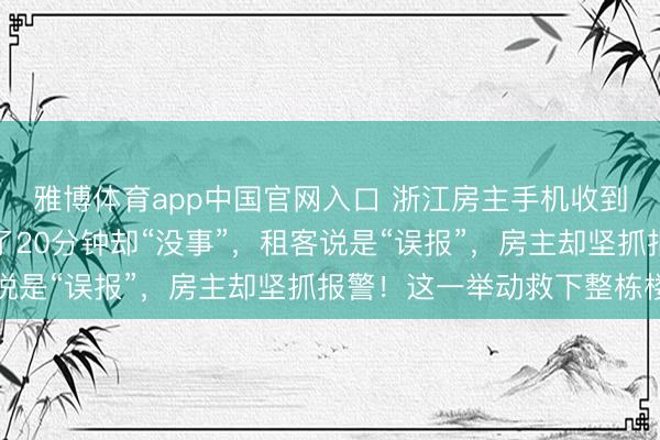 雅博体育app中国官网入口 浙江房主手机收到出租房警报,现场等了20分钟却“没事”,租客说是“误报”,房主却坚抓报警!这一举动救下整栋楼