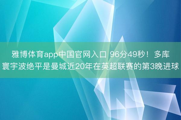 雅博体育app中国官网入口 96分49秒!多库寰宇波绝平是曼城近20年在英超联赛的第3晚进球