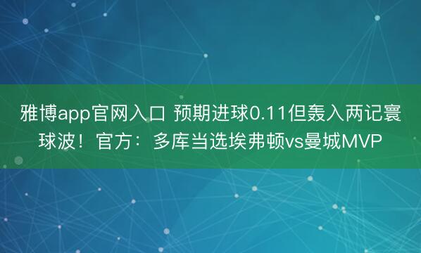 雅博app官网入口 预期进球0.11但轰入两记寰球波!官方:多库当选埃弗顿vs曼城MVP