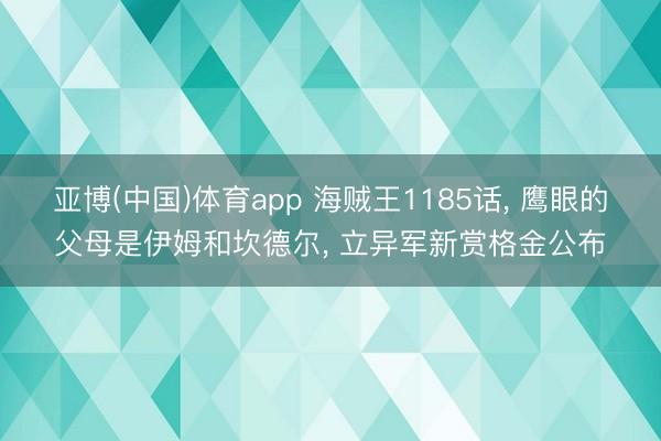 亚博(中国)体育app 海贼王1185话， 鹰眼的父母是伊姆和坎德尔， 立异军新赏格金公布