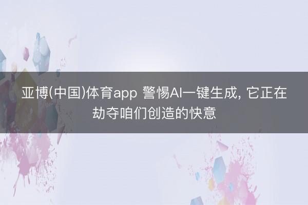 亚博(中国)体育app 警惕AI一键生成， 它正在劫夺咱们创造的快意