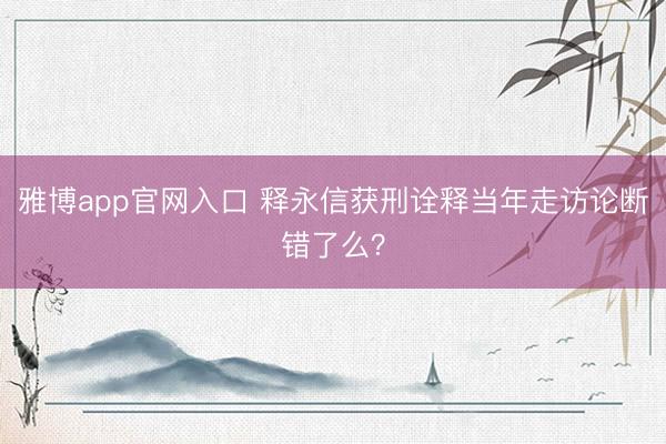 雅博app官网入口 释永信获刑诠释当年走访论断错了么？