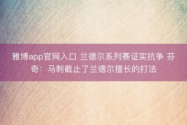 雅博app官网入口 兰德尔系列赛证实抗争 芬奇：马刺截止了兰德尔擅长的打法