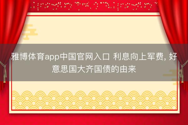 雅博体育app中国官网入口 利息向上军费, 好意思国大齐国债的由来