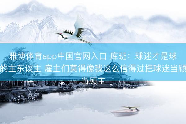 雅博体育app中国官网入口 库班：球迷才是球队的主东谈主 雇主们莫得像我这么信得过把球迷当顾主