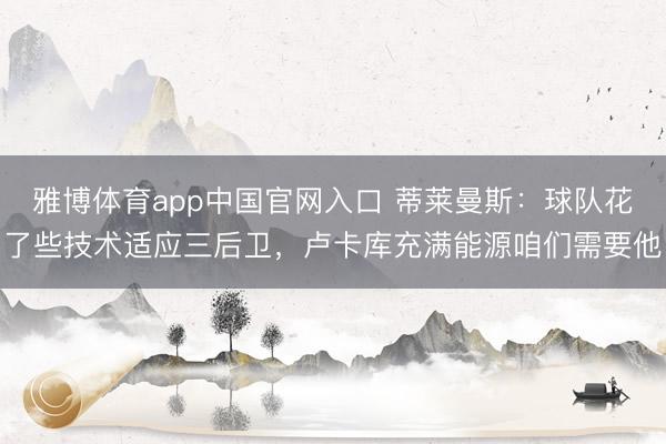 雅博体育app中国官网入口 蒂莱曼斯：球队花了些技术适应三后卫，卢卡库充满能源咱们需要他