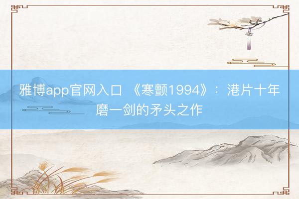 雅博app官网入口 《寒颤1994》：港片十年磨一剑的矛头之作