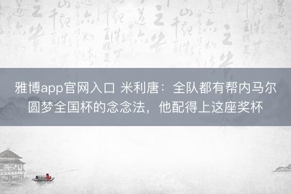 雅博app官网入口 米利唐：全队都有帮内马尔圆梦全国杯的念念法，他配得上这座奖杯