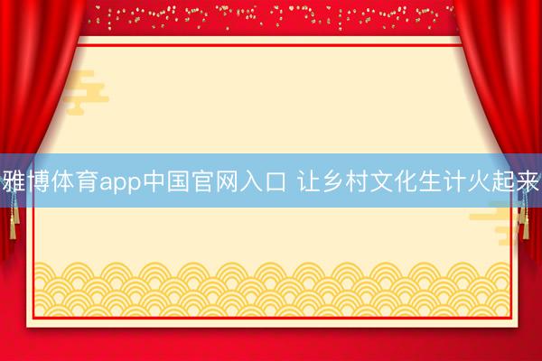 雅博体育app中国官网入口 让乡村文化生计火起来