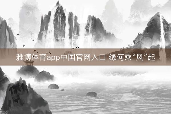 雅博体育app中国官网入口 缘何乘“风”起