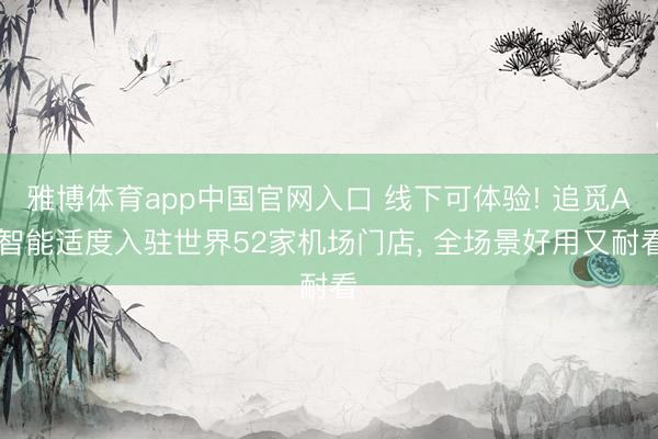 雅博体育app中国官网入口 线下可体验! 追觅AI智能适度入驻世界52家机场门店， 全场景好用又耐看