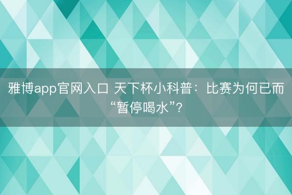 雅博app官网入口 天下杯小科普:比赛为何已而“暂停喝水”?