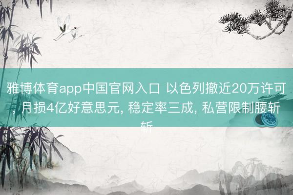 雅博体育app中国官网入口 以色列撤近20万许可， 月损4亿好意思元， 稳定率三成， 私营限制腰斩