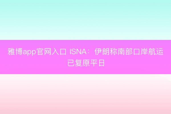 雅博app官网入口 ISNA：伊朗称南部口岸航运已复原平日