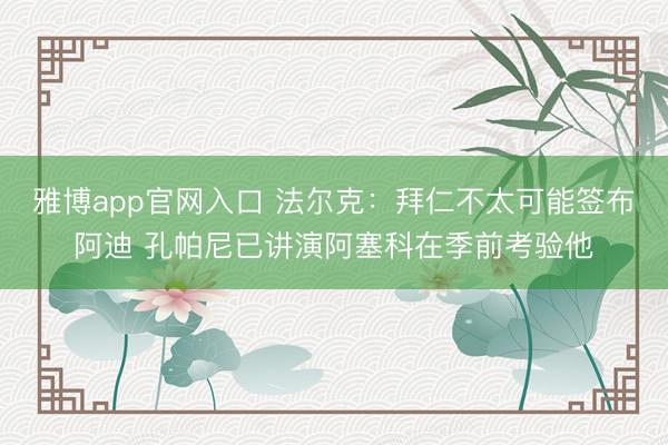 雅博app官网入口 法尔克：拜仁不太可能签布阿迪 孔帕尼已讲演阿塞科在季前考验他